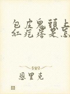 包皮鬼头上长小红疙瘩是怎么回事