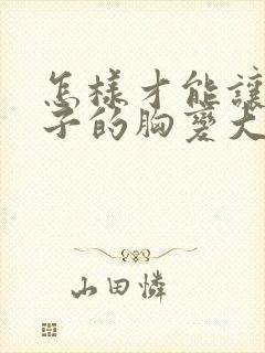 怎样才能让女孩子的胸变大