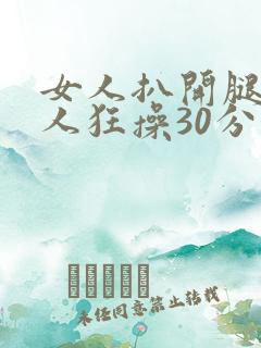 女人扒开腿让男人狂操30分钟