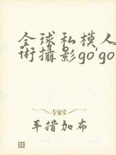 全球私模人体艺术摄影go'go
