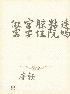 做宫腔粘连手术需要住院吗?