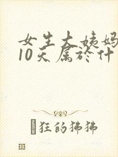 女生大姨妈晚来10天属于什么情况