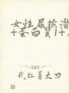 女性尿检潜血2+蛋白质1+是什么原因