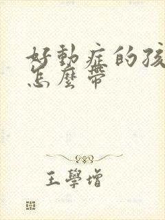 好动症的孩子该怎么带