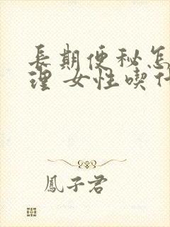 长期便秘怎么调理 女性吃什么好呢