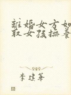 离婚女方如何争取女孩抚养权