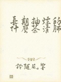 长期抽烟的人喝什么茶清肺