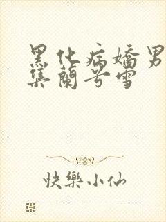 黑化病娇男主合集兰兮雪