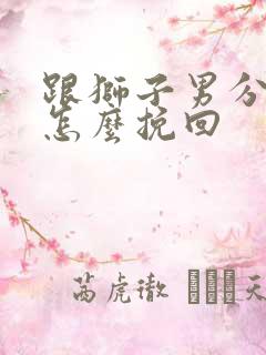 跟狮子男分手后怎么挽回