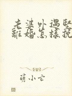 老婆外遇坚决要离婚怎样挽回