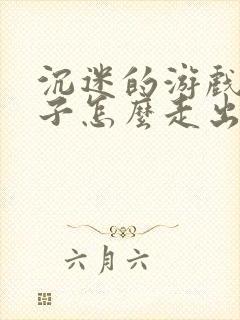 沉迷的游戏的孩子怎么走出来