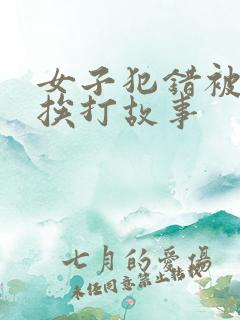 女子犯错被惩罚挨打故事