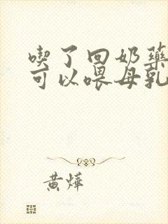 吃了回奶药多久可以喂母乳