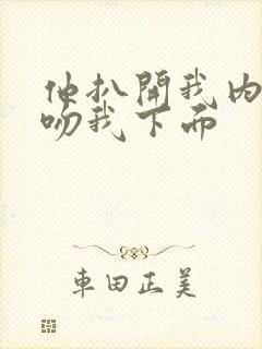 他扒开我内裤强吻我下面