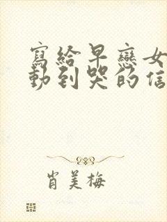 写给早恋女儿感动到哭的信