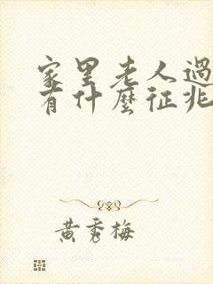 家里老人过世前有什么征兆