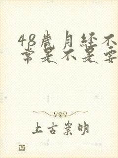 48岁月经不正常是不是要绝经