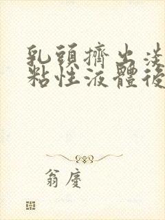 乳头挤出淡黄色粘性液体后面又是清水