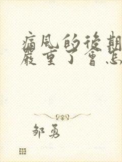 痛风的后期表现严重了会怎么样