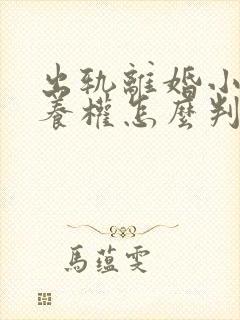 出轨离婚小孩抚养权怎么判