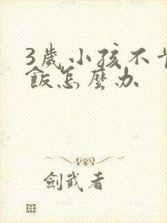 3岁小孩不肯吃饭怎么办