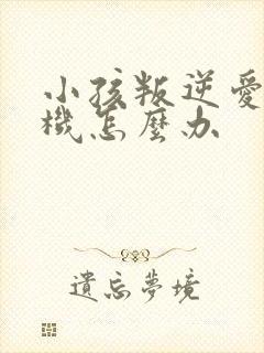 小孩叛逆爱玩手机怎么办