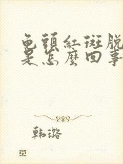 龟头红斑脱皮,是怎么回事?怎样治疗?