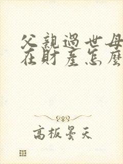 父亲过世母亲健在财产怎么分