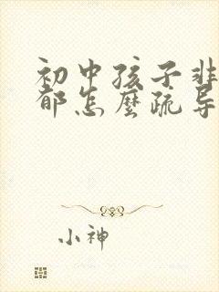 初中孩子非常忧郁怎么疏导