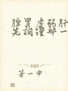 脾胃虚弱肝火旺先调理哪一个