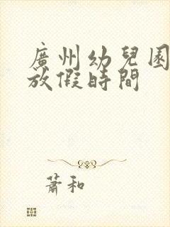 广州幼儿园寒假放假时间