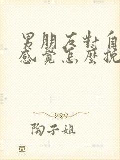 男朋友对自己没感觉怎么挽回