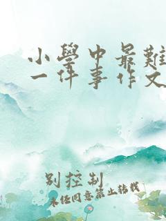 小学中最难忘的一件事作文400字