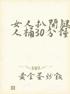女人扒开腿让男人桶30分钟