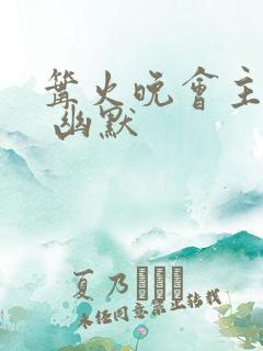 篝火晚会主持词 幽默