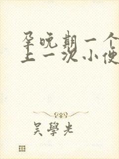 孕晚期一个小时上一次小便正常吗