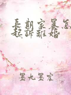 长期家暴怎么样起诉离婚