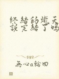 终结的炽天使小说完结了吗