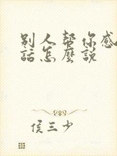 别人帮你感谢的话怎么说