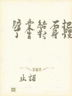 胆囊结石把胆切了会对身体有影响