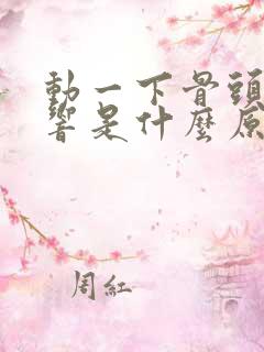 动一下骨头就会响是什么原因呢