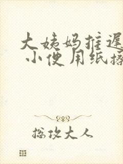 大姨妈推迟4天 小便用纸擦有血