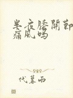 半夜膝关节痛是痛风吗