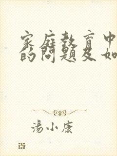 家庭教育中出现的问题及如何解答家长