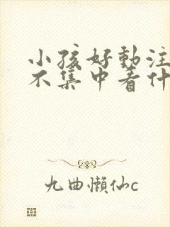 小孩好动注意力不集中看什么科