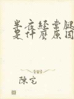 半夜经常腿抽筋是什么原因引起的