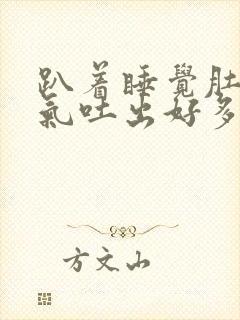 趴着睡觉肚子胀气吐出好多气出来