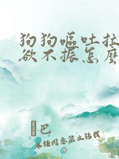 狗狗呕吐拉稀食欲不振怎么办