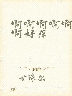 啊啊啊啊啊不要啊好痒