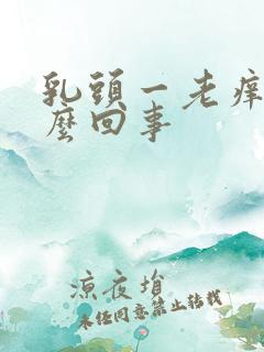 乳头一老痒,怎么回事